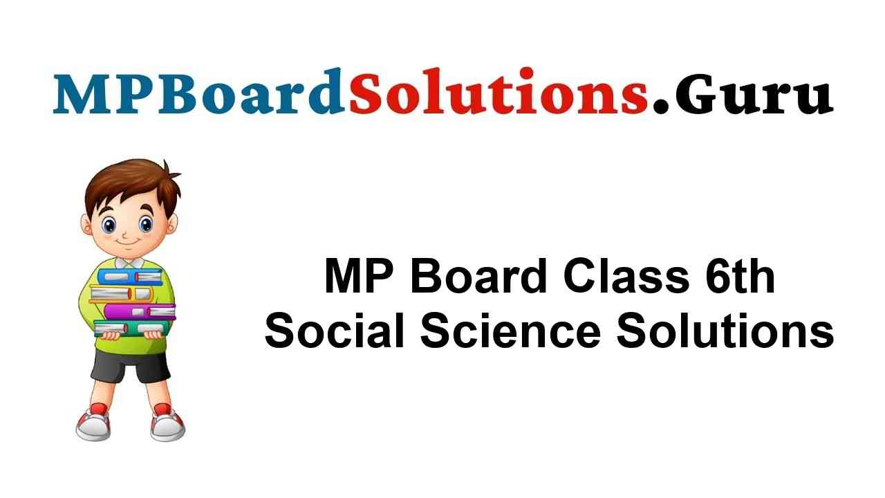 MP Board Class 6th Social Science Solutions सामाजिक विज्ञान
